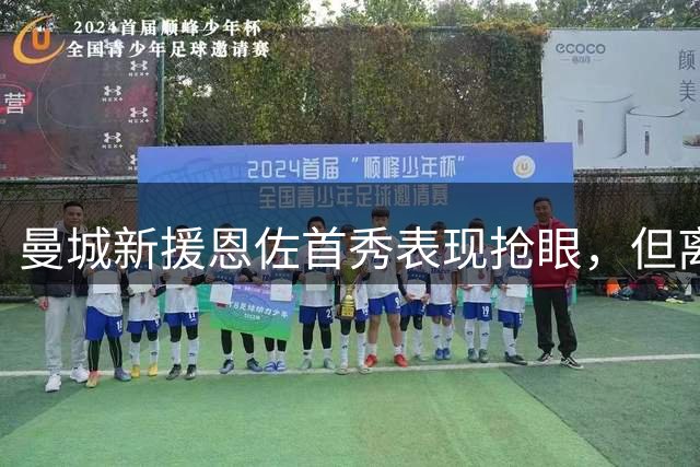 曼城新援恩佐首秀表现抢眼，但离无缝融入尚需时日